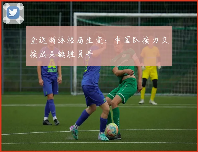 全运游泳格局生变，中国队接力交接成关键胜负手