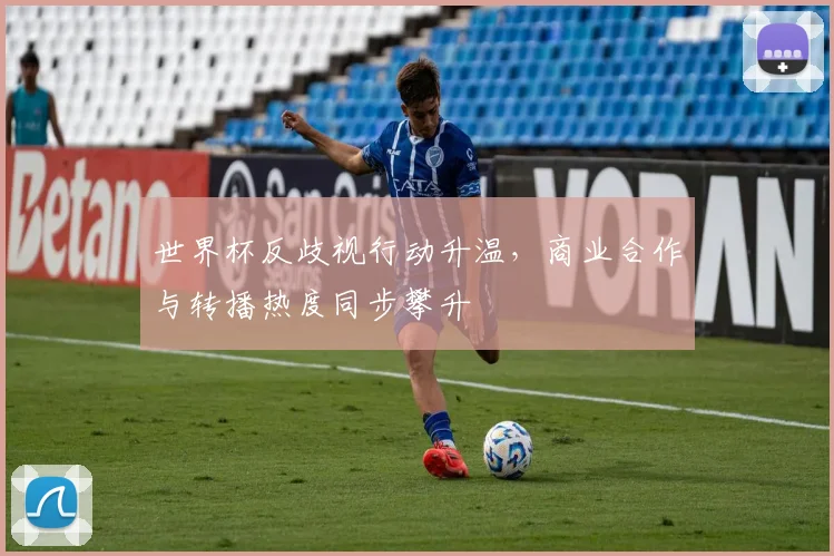 世界杯反歧视行动升温,商业合作与转播热度同步攀升
