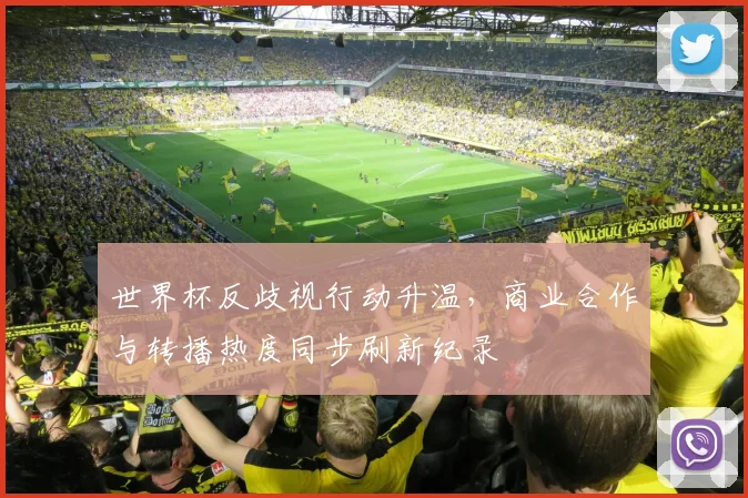 世界杯反歧视行动升温,商业合作与转播热度同步刷新纪录