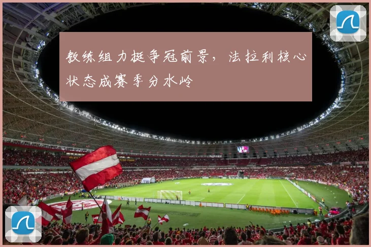 教练组力挺争冠前景,法拉利核心状态成赛季分水岭