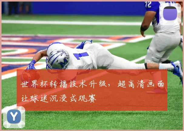 世界杯转播技术升级，超高清画面让球迷沉浸式观赛