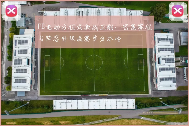 FE电动方程式激战正酣,密集赛程与阵容升级成赛季分水岭