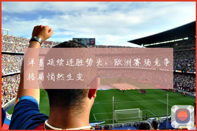 洋基延续连胜势头，欧洲赛场竞争格局悄然生变